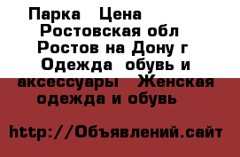 Парка › Цена ­ 5 000 - Ростовская обл., Ростов-на-Дону г. Одежда, обувь и аксессуары » Женская одежда и обувь   